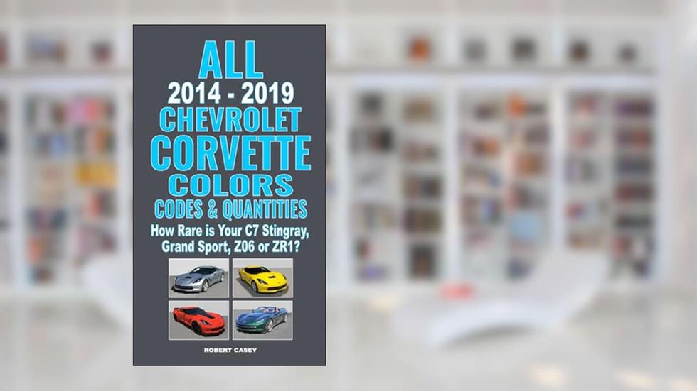 All 2014-2019 Chevrolet Corvette Colors, Codes & Quantities: How Rare is Your C7 Stingray, Grand Sport, Z06, or ZR1?, written by Robert Casey