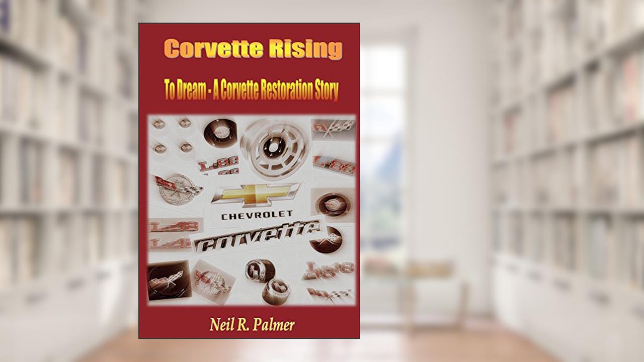 Corvette Rising: To Dream - A Corvette Restoration Story, written by Neil Palmer