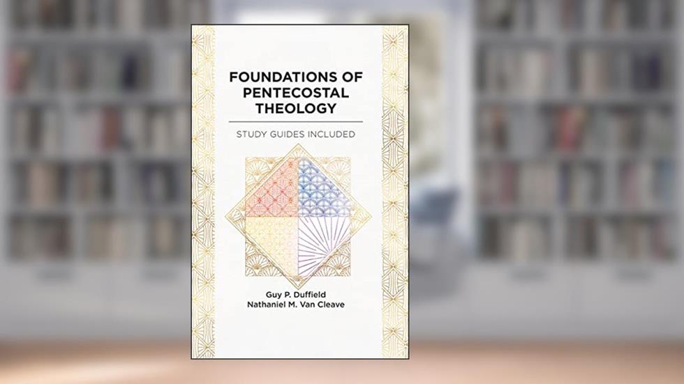 Foundations of Pentecostal Theology, written by The Foursquare Church; Nathaniel M. Van Cleave; Guy P. Duffield