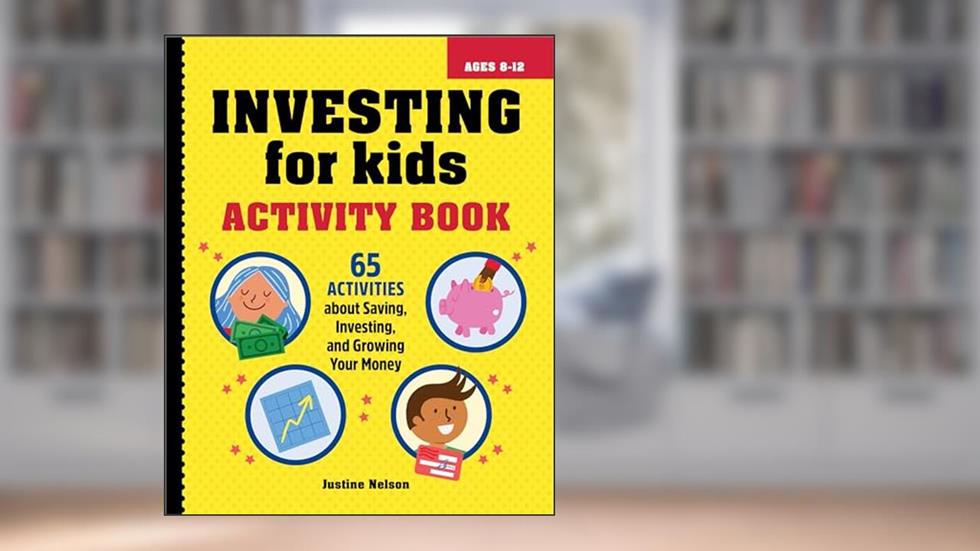 Investing for Kids Activity Book: 65 Activities about Saving, Investing, and Growing Your Money, written by Justine Nelson