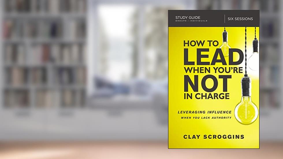 How to Lead When You're Not in Charge Study Guide: Leveraging Influence When You Lack Authority, written by Clay Scroggins