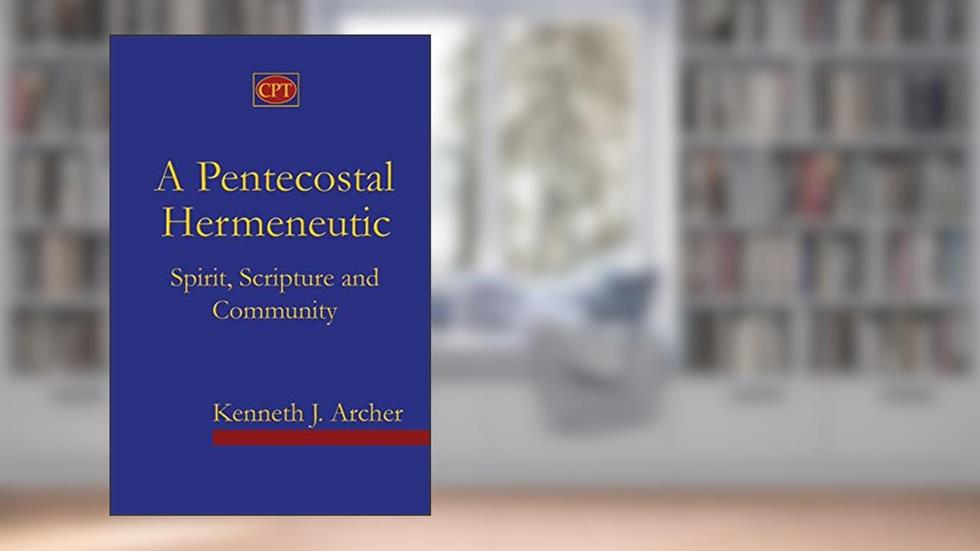A Pentecostal Hermeneutic: Spirit, Scripture And Community, written by Kenneth J. Archer