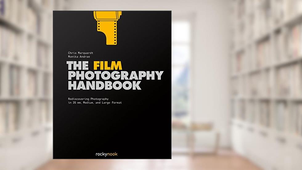The Film Photography Handbook: Rediscovering Photography in 35mm, Medium, and Large Format, written by Chris Marquardt; Monika Andrae