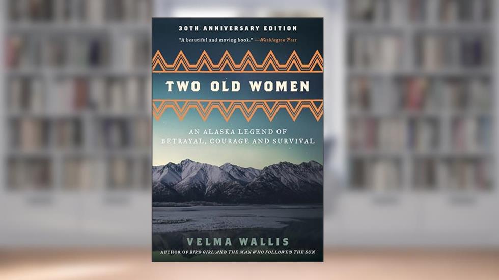 Two Old Women [Anniversary Edition]: An Alaska Legend of Betrayal, Courage and Survival, written by Velma Wallis