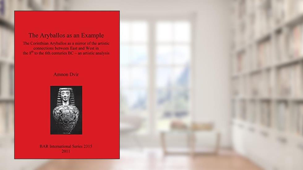 The Aryballos as an Example: The Corinthian Aryballos as a Mirror of the Artistic Connections Between East and West in the 8th to the 6th Centuries BC - an Artistic Anaylis (BAR International), written by Amnon Dvir