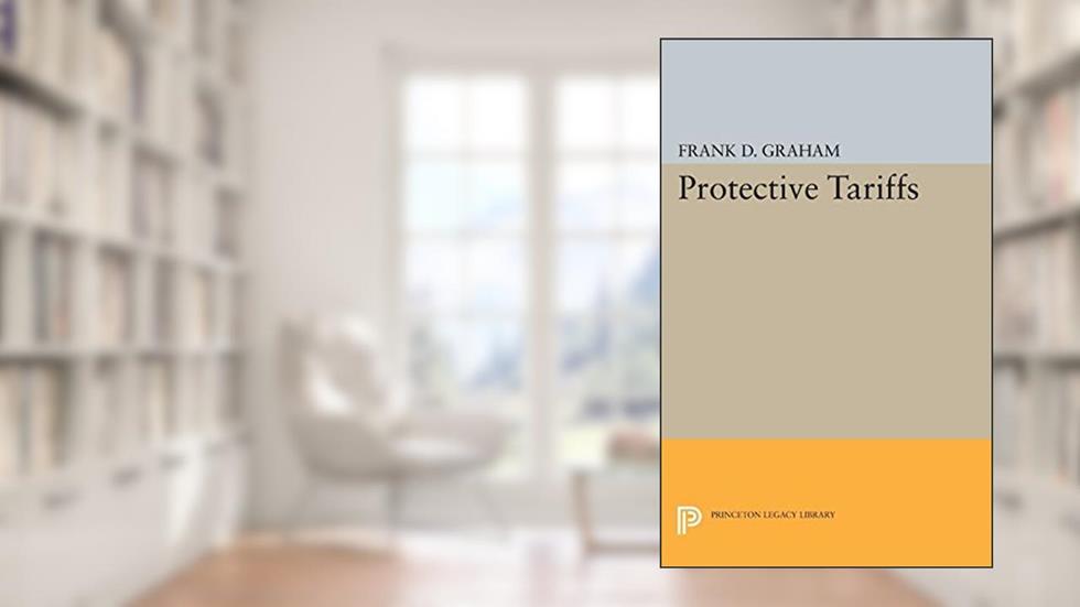 Protective Tariffs (Princeton Legacy Library), written by Frank Dunstone Graham
