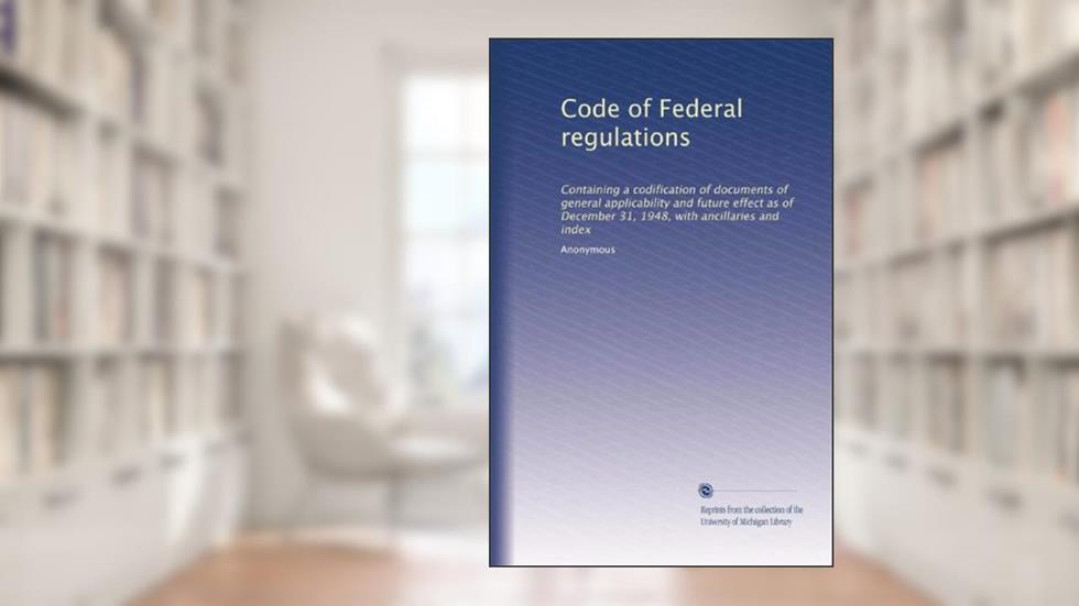 Code of Federal regulations: Containing a codification of documents of general applicability and future effect as of December 31, 1948, with ancillaries and index, written by . Anonymous
