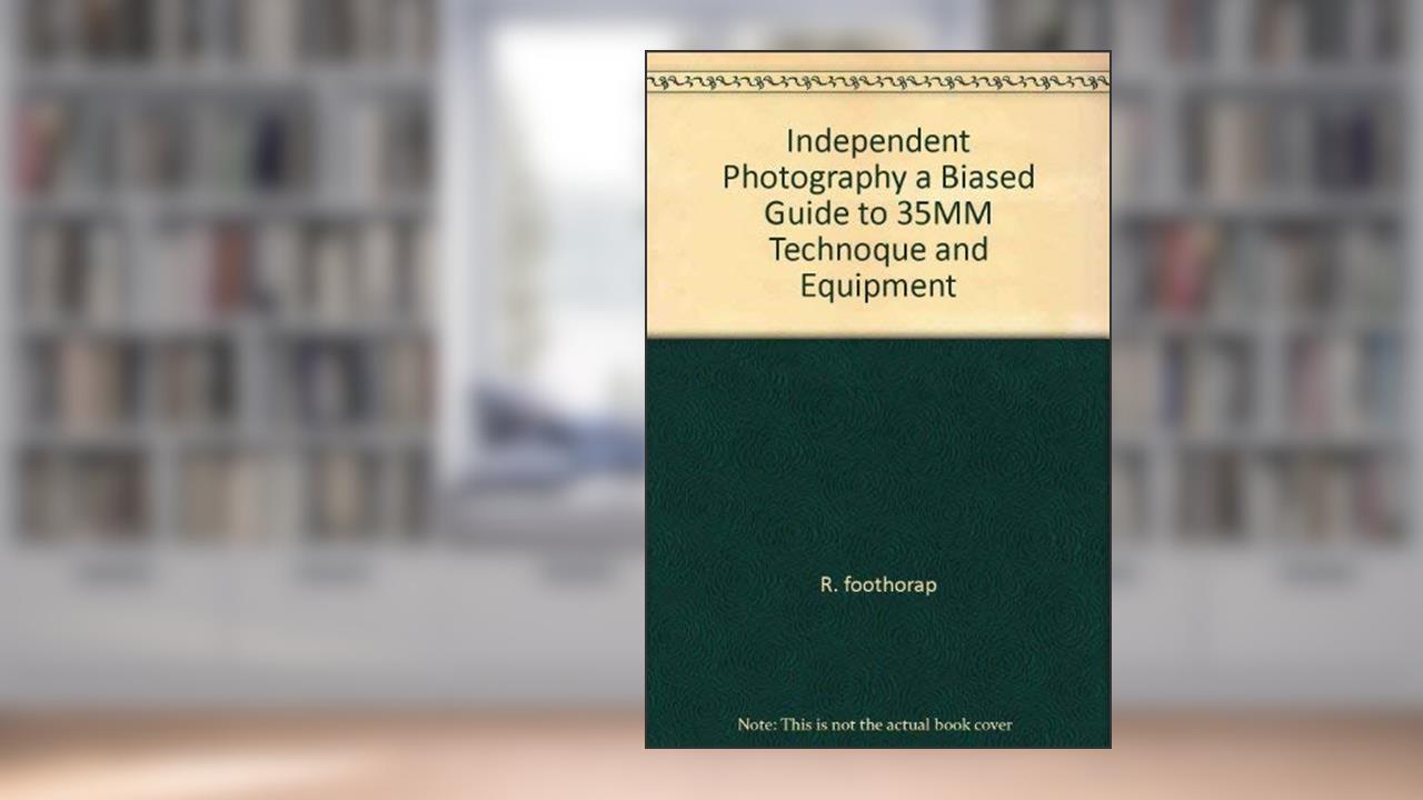 Independent Photography a Biased Guide to 35MM Technoque and Equipment, written by R. foothorap
