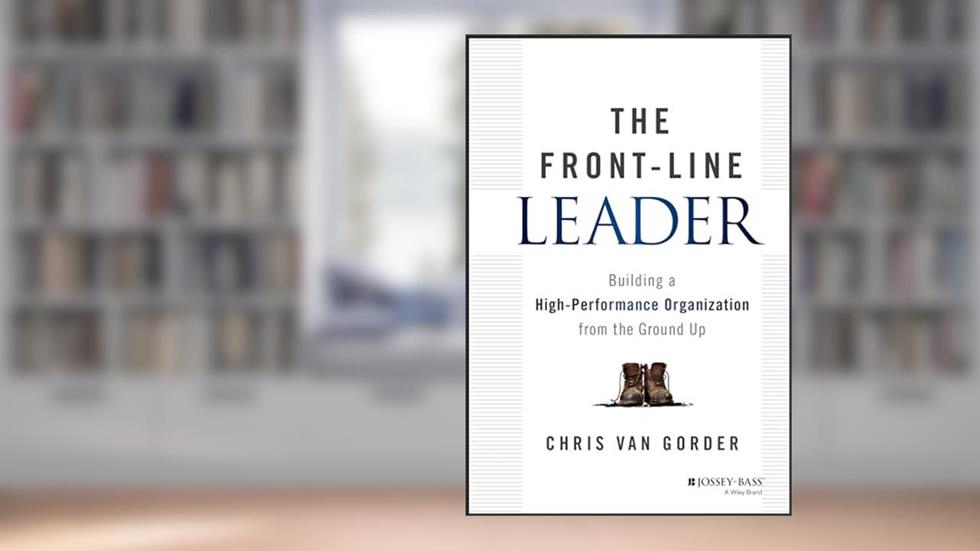 The Front-Line Leader: Building a High-Performance Organization from the Ground Up, written by Chris Van Gorder