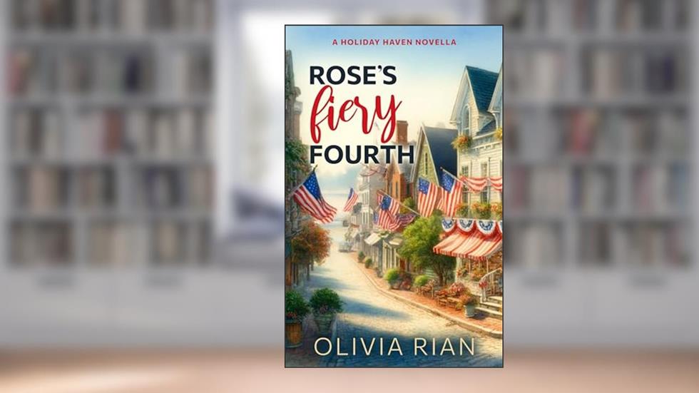 Rose's Fiery Fourth (Holiday Haven Novellas Book 4), written by Olivia Rian