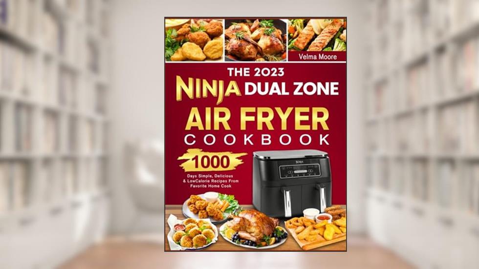 The 2023 Ninja Dual Zone Air Fryer Cookbook: 1000 Days Simple, Delicious & Low Calorie Recipes From Favorite Home Cook, written by Velma Moore
