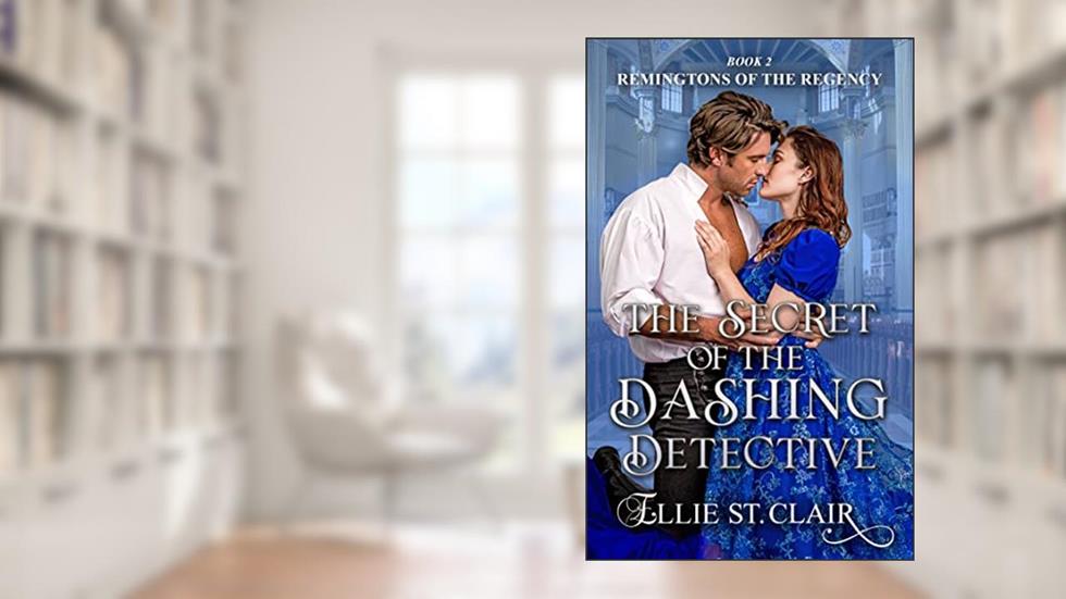 The Secret of the Dashing Detective (Remingtons of the Regency Book 2), written by Ellie St. Clair