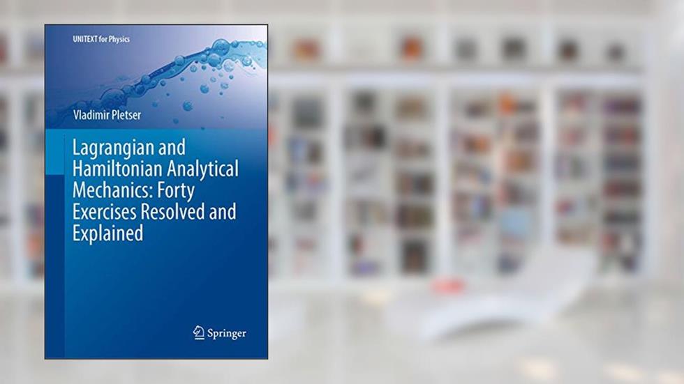 Lagrangian and Hamiltonian Analytical Mechanics: Forty Exercises Resolved and Explained (UNITEXT for Physics), written by Vladimir Pletser