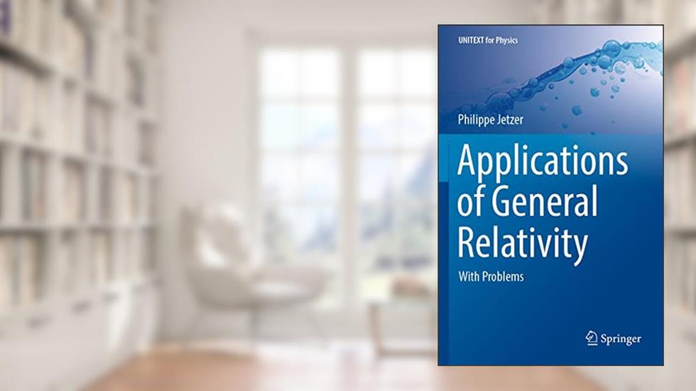 Applications of General Relativity: With Problems (UNITEXT for Physics), written by Philippe Jetzer