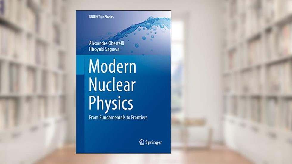 Modern Nuclear Physics: From Fundamentals to Frontiers (UNITEXT for Physics), written by Alexandre Obertelli; Hiroyuki Sagawa