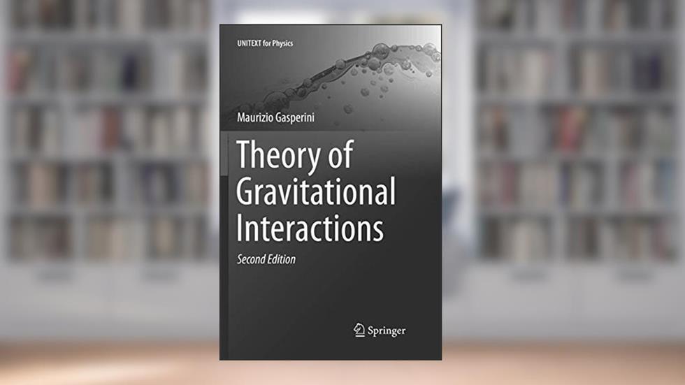 Theory of Gravitational Interactions (UNITEXT for Physics), written by Maurizio Gasperini