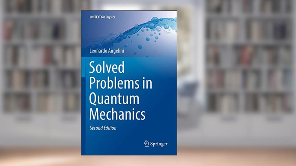 Solved Problems in Quantum Mechanics (UNITEXT for Physics), written by Leonardo Angelini