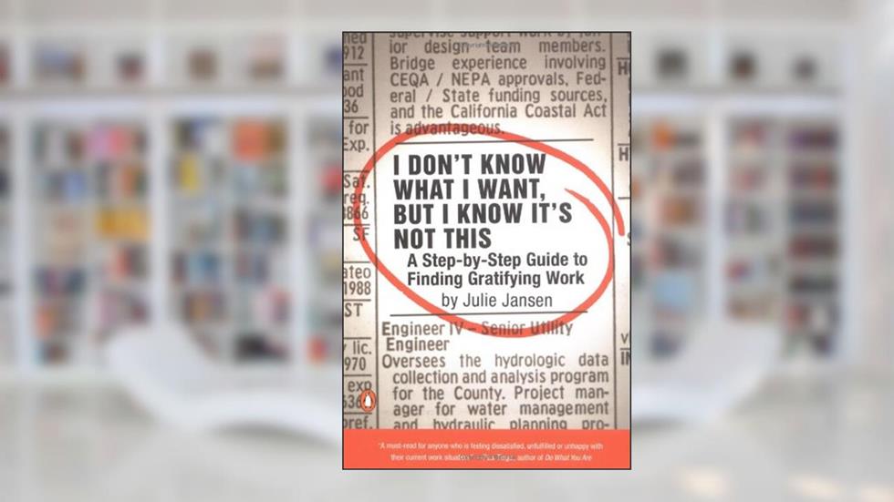 I Don't Know What I Want, But I Know It's Not This: A Step-by-Step Guide to Finding Gratifying Work, written by Julie Jansen