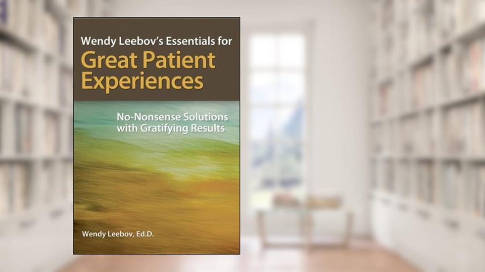 Wendy Leebov's Essentials for Great Patient Experiences: No-Nonsense Solutions with Gratifying Results, written by Wendy Leebov