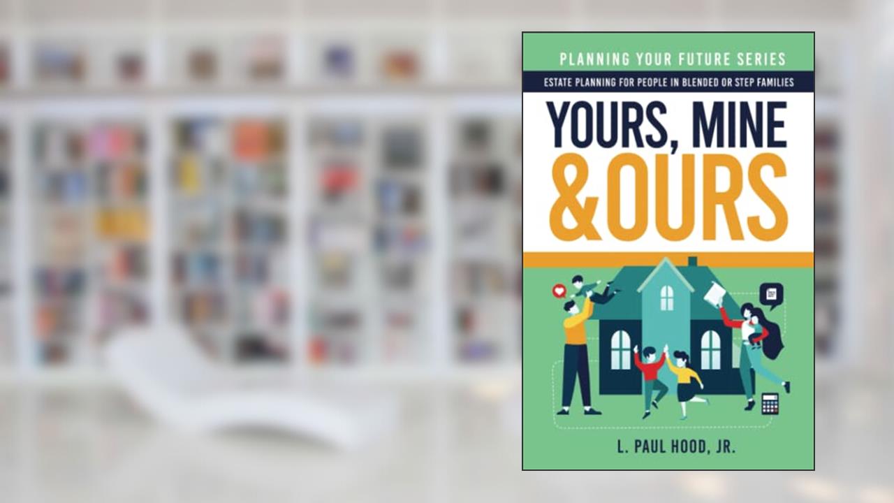 Yours, Mine & Ours: Estate Planning for People in Blended or Stepfamilies (Planning Your Future), written by L. Paul Hood Jr.
