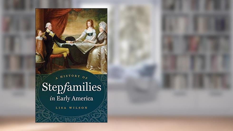 A History of Stepfamilies in Early America, written by Lisa Wilson