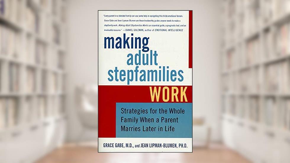 Making Adult Stepfamilies Work: Strategies for the Whole Family When a Parent Marries Later in Life, written by Jean Lipman-Blumen; Grace Gabe