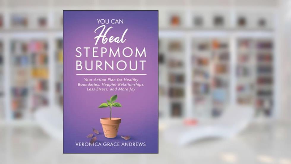 You Can Heal Stepmom Burnout: Your Action Plan for Healthy Boundaries, Happier Relationships, Less Stress, and More Joy, written by Veronica Grace Andrews