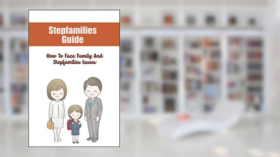 Stepfamilies Guide: How To Face Family And Stepfamilies Issues, written by Karly Marciniak