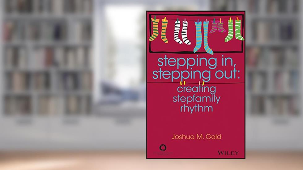 Stepping In, Stepping Out: Creating Stepfamily Rhythm, written by Joshua M. Gold