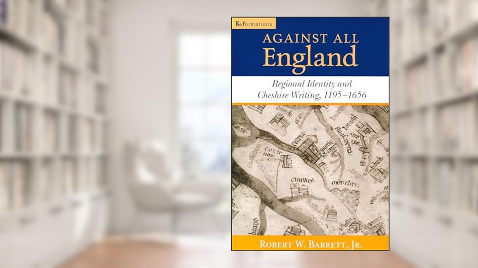 Against All England: Regional Identity and Cheshire Writing, 1195-1656 (ReFormations: Medieval and Early Modern), written by Robert W. Barrett  Jr.