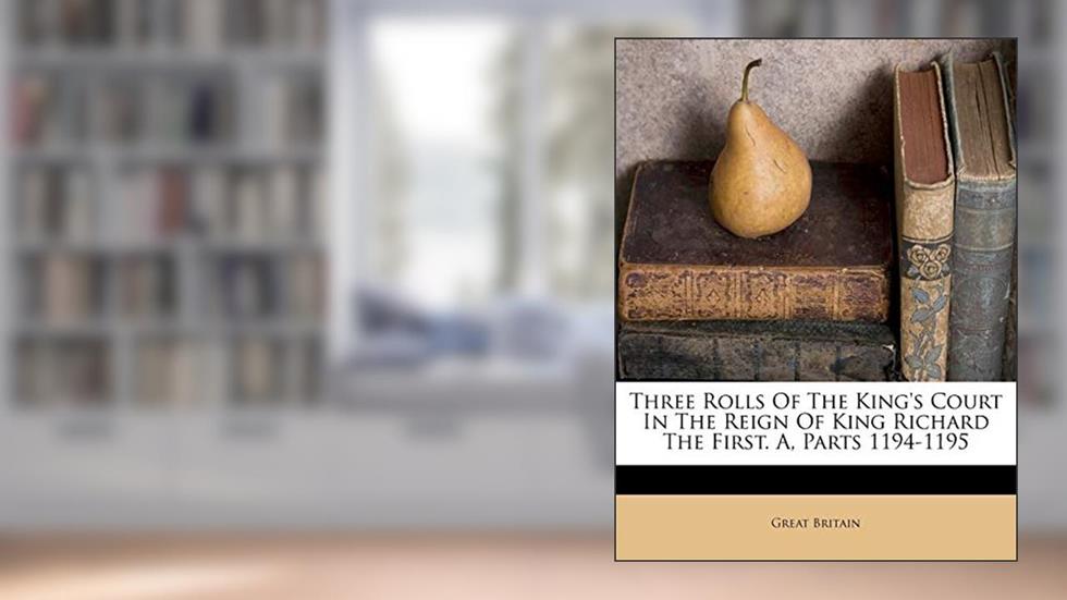 Three Rolls of the King's Court in the Reign of King Richard the First. A, Parts 1194-1195, written by Great Britain