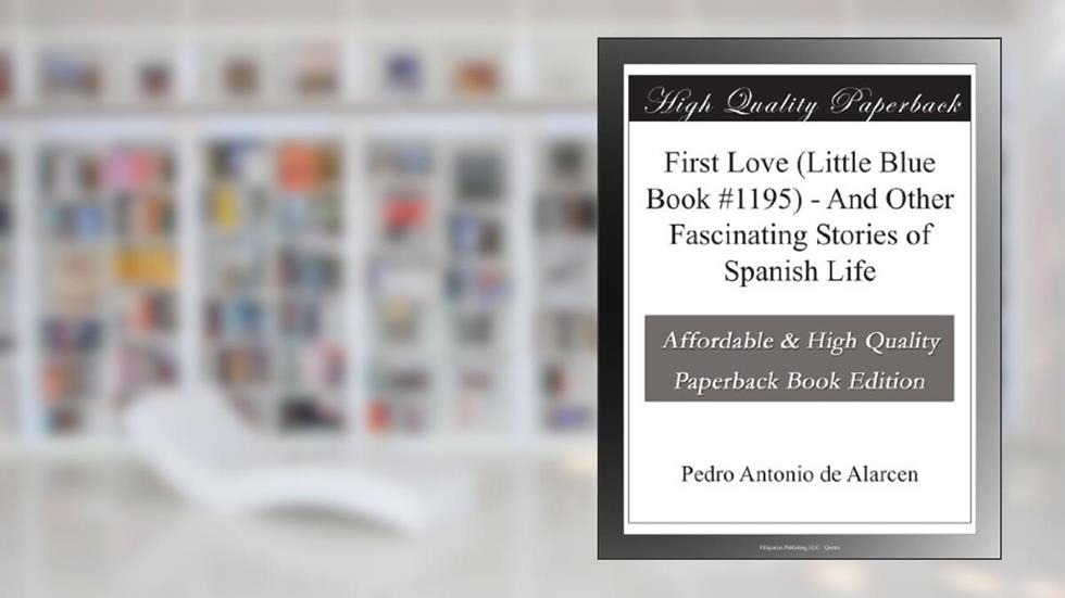 First Love (Little Blue Book #1195) - And Other Fascinating Stories of Spanish Life, written by Pedro Antonio de Alarcen