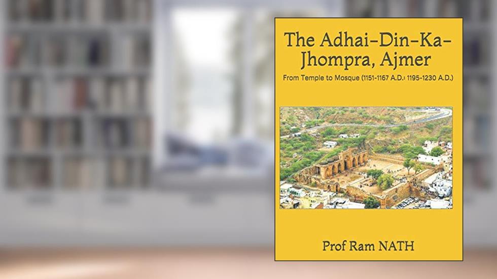 The Adhai-Din-Ka-Jhompra, AJMER: From Temple to Mosque (1151-1167 A.D.: 1195-1230 A.D.), written by Prof  Ram NATH