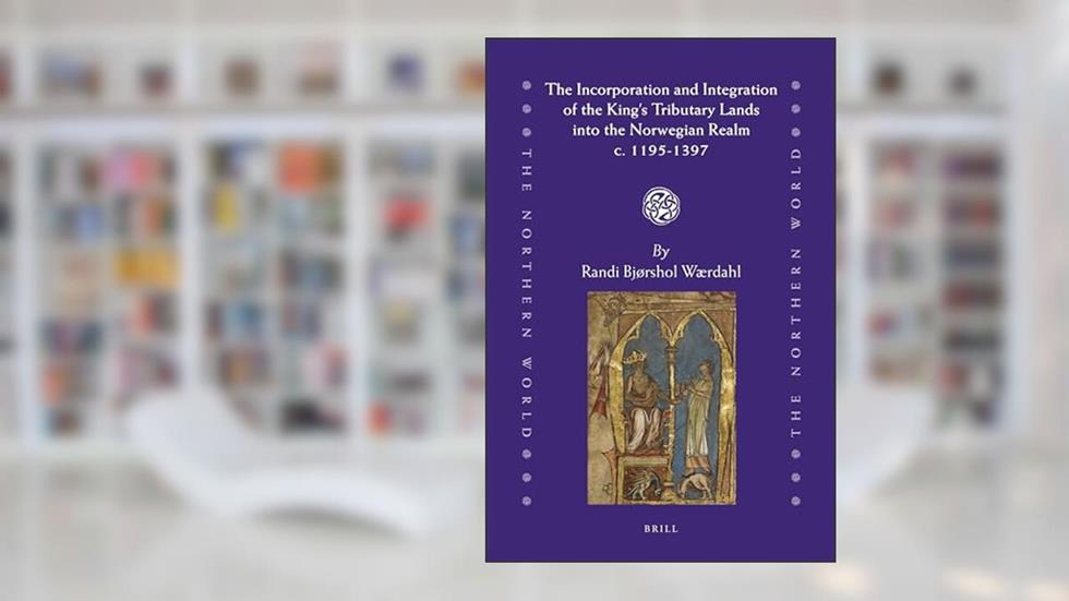 The Incorporation and Integration of the King's Tributary Lands into the Norwegian Realm C. 1195-1397 (The Northern World, 53), written by Randi Bjorshol Wardahl