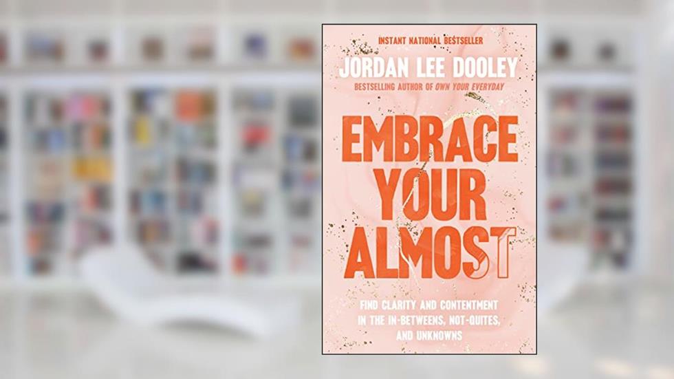 Embrace Your Almost: Find Clarity and Contentment in the In-Betweens, Not-Quites, and Unknowns, written by Jordan Dooley