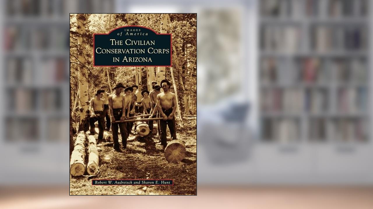 The Civilian Conservation Corps in Arizona (Images of America), written by Robert W. Audretsch; Sharon E. Hunt