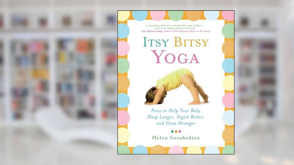 Itsy Bitsy Yoga: Poses to Help Your Baby Sleep Longer, Digest Better, and Grow Stronger, written by Helen Garabedian