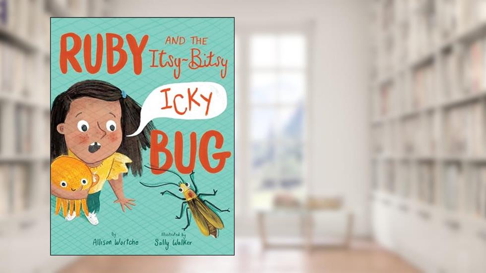 Ruby and the Itsy-Bitsy (Icky) Bug, written by Allison Wortche