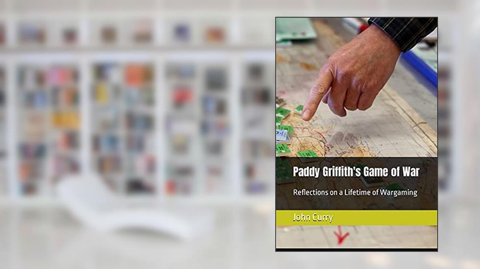 Paddy Griffith's Game of War: Reflections on a Lifetime of Wargaming (History of Wargaming Project Book 1), written by Paddy Griffith; John Curry