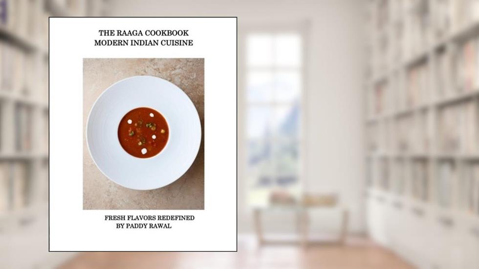 The Raaga Cookbook - Modern Indian Cuisine: Fresh Flavors Redefined, written by Paddy Rawal
