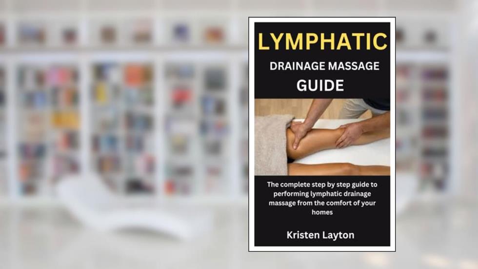 LYMPHATIC DRAINAGE MASSAGE GUIDE: The complete step by step guide to performing lymphatic drainage massage from the comfort of your homes, written by Kristen Layton