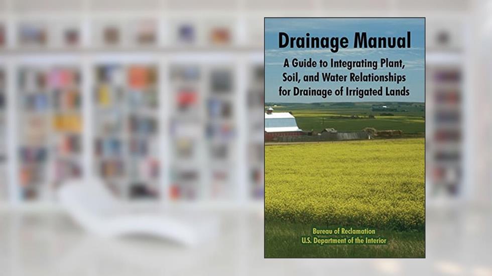 Drainage Manual: A Guide to Integrating Plant, Soil, and Water Relationships for Drainage of Irrigated Lands, written by Bureau of Reclamation; U S Department of the Interior