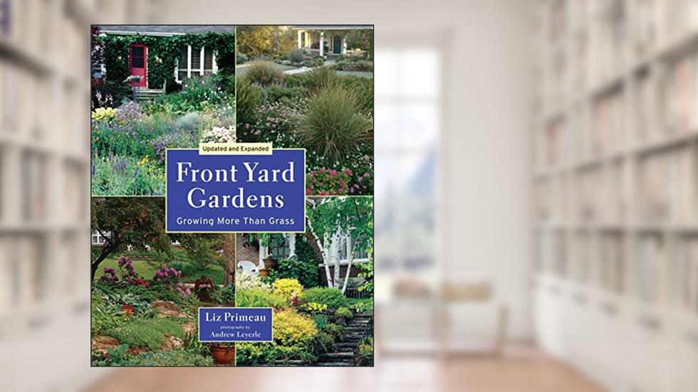 Front Yard Gardens: Growing More Than Grass, written by Liz Primeau