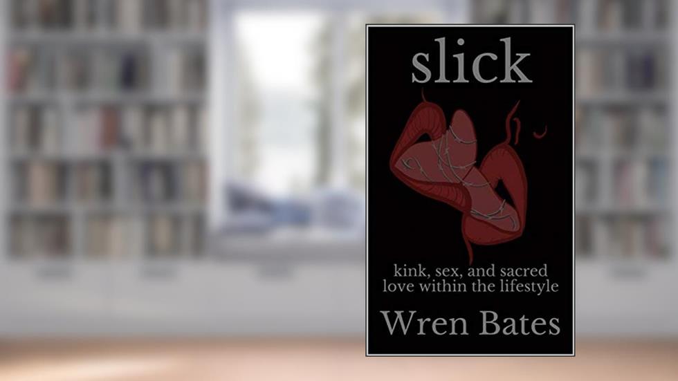 slick: kink, sex, and sacred love within the lifestyle, written by Wren Bates