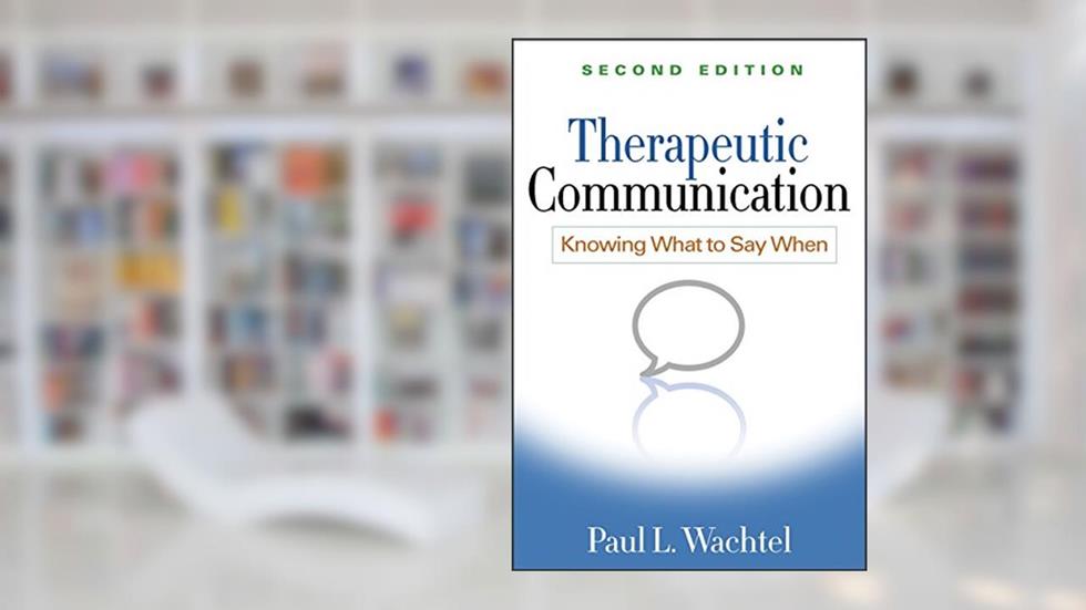Therapeutic Communication: Knowing What to Say When, written by Paul L. Wachtel