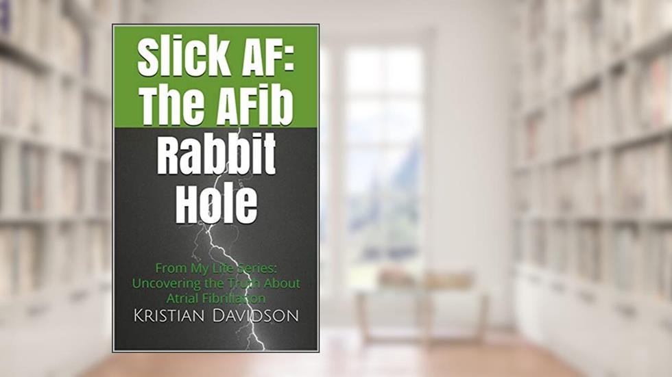 Slick AF: The AFib Rabbit Hole (From My Life (FML) Book 1), written by Kristian Davidson