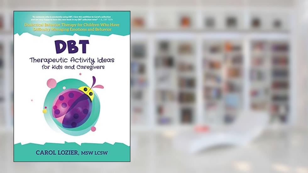 DBT Therapeutic Activity Ideas for Kids and Caregivers, written by Carol Lozier