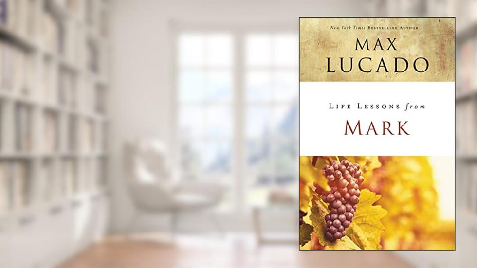 Life Lessons from Mark: A Life-Changing Story, written by Max Lucado