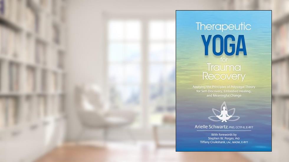 Therapeutic Yoga for Trauma Recovery: Applying the Principles of Polyvagal Theory for Self-Discovery, Embodied Healing, and Meaningful Change, written by Arielle Schwartz