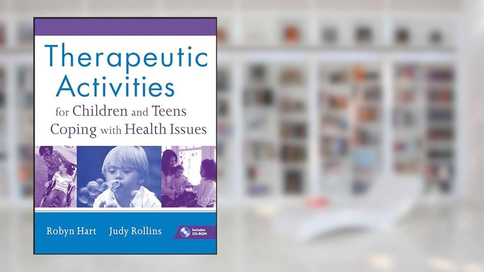 Therapeutic Activities for Children and Teens Coping with Health Issues, written by Robyn Hart; Judy Rollins